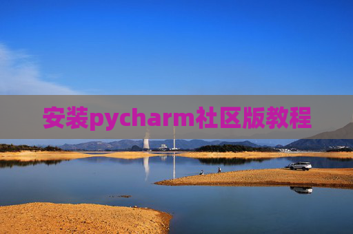 安装pycharm社区版教程 安装pycharm社区版教程
